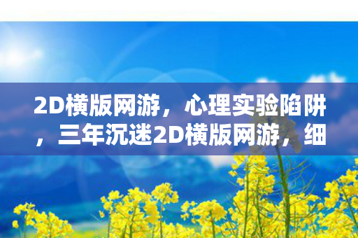 2D横版网游,心理实验陷阱,三年沉迷2D横版网游,细思极恐的自我囚禁 2D横版网游,心理实验陷阱,三年沉迷2D横版网游,细思极恐的自我囚禁