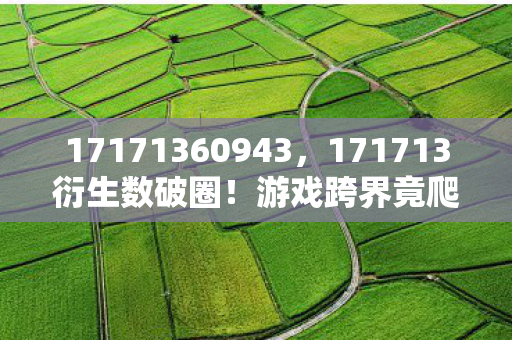 17171360943，171713衍生数破圈！游戏跨界竟爬进你妈手机壳，意想不到！