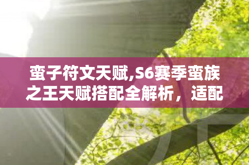 蛮子符文天赋,S6赛季蛮族之王天赋搭配全解析,适配多场景的实用点法指南 蛮子符文天赋,S6赛季蛮族之王天赋搭配全解析,适配多场景的实用点法指南