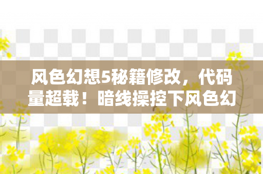 风色幻想5秘籍修改，代码量超载！暗线操控下风色幻想5让玩家头皮发麻的数字暴动