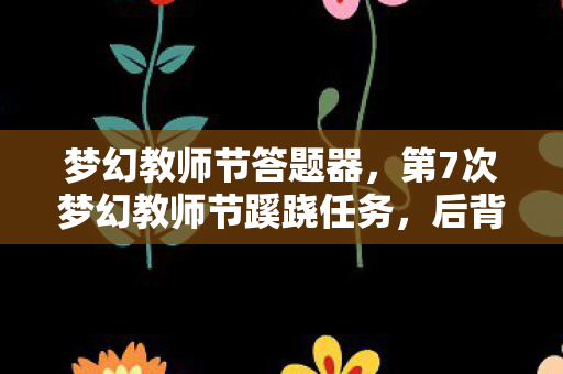 梦幻教师节答题器，第7次梦幻教师节蹊跷任务，后背发凉，我竟被游戏玩了十年？