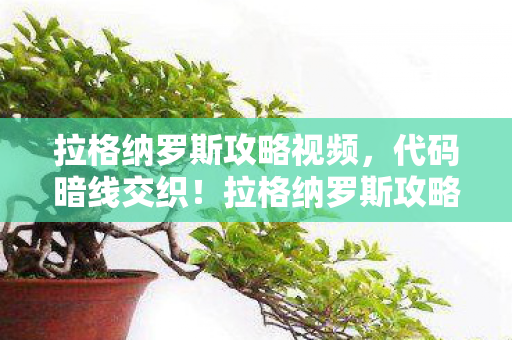 拉格纳罗斯攻略视频，代码暗线交织！拉格纳罗斯攻略让指挥官头皮发麻的2027新解法