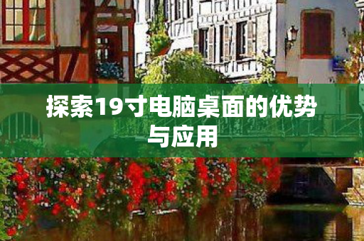 探索19寸电脑桌面的优势与应用图片