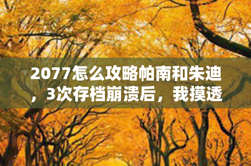 2077怎么攻略帕南和朱迪,3次存档崩溃后,我摸透了朱迪的7个致命温柔陷阱!她最后那句话让我破防了…… 2077怎么攻略帕南和朱迪,3次存档崩溃后,我摸透了朱迪的7个致命温柔陷阱!她最后那句话让我破防了……