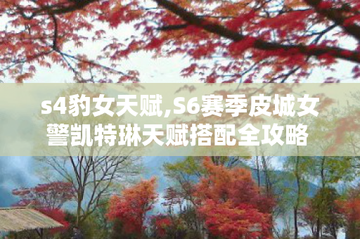 s4豹女天赋,S6赛季皮城女警凯特琳天赋搭配全攻略 适配不同对局打出最优输出 s4豹女天赋,S6赛季皮城女警凯特琳天赋搭配全攻略 适配不同对局打出最优输出