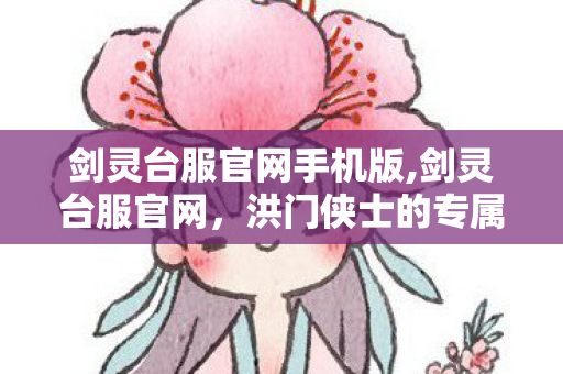 剑灵台服官网手机版,剑灵台服官网,洪门侠士的专属游戏服务阵地 剑灵台服官网手机版,剑灵台服官网,洪门侠士的专属游戏服务阵地