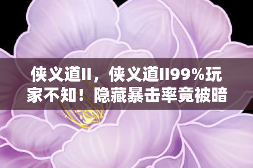 侠义道II,侠义道II99%玩家不知!隐藏暴击率竟被暗改300%?策划不敢说的数值黑幕! 侠义道II,侠义道II99%玩家不知!隐藏暴击率竟被暗改300%?策划不敢说的数值黑幕!