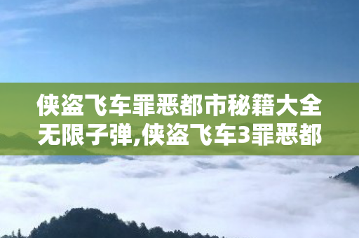 侠盗飞车罪恶都市秘籍大全无限子弹,侠盗飞车3罪恶都市实用秘籍全收录 解锁多样趣味游戏体验 侠盗飞车罪恶都市秘籍大全无限子弹,侠盗飞车3罪恶都市实用秘籍全收录 解锁多样趣味游戏体验