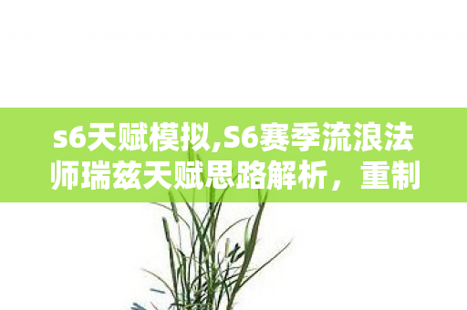 s6天赋模拟,S6赛季流浪法师瑞兹天赋思路解析，重制版法坦的上分密码