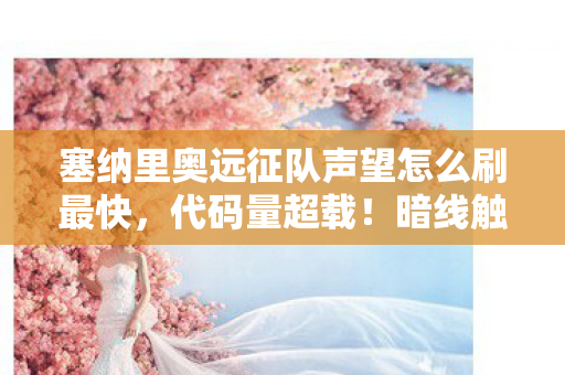 塞纳里奥远征队声望怎么刷最快，代码量超载！暗线触发头皮发麻的声望跃迁算法