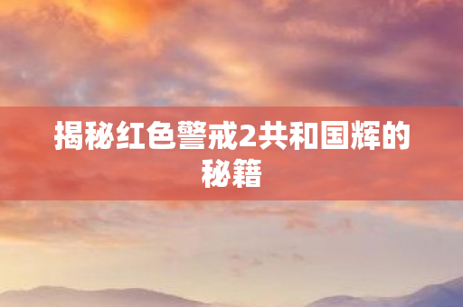 揭秘红色警戒2共和国辉的秘籍图片