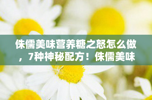 侏儒美味营养糖之怒怎么做,7种神秘配方!侏儒美味营养糖背后藏着多少玩家未知的狂喜? 侏儒美味营养糖之怒怎么做,7种神秘配方!侏儒美味营养糖背后藏着多少玩家未知的狂喜?