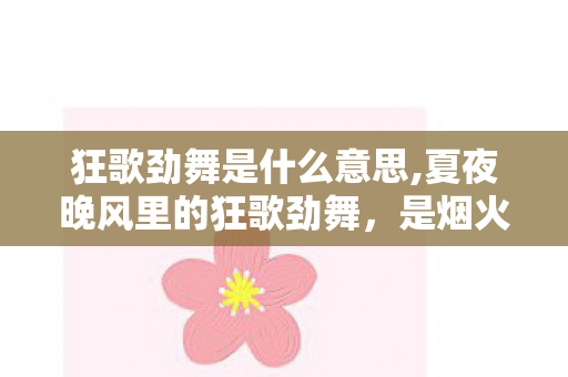 狂歌劲舞是什么意思,夏夜晚风里的狂歌劲舞，是烟火人间的鲜活注脚