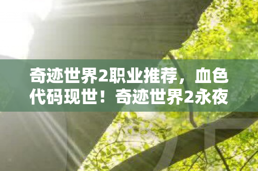 奇迹世界2职业推荐,血色代码现世!奇迹世界2永夜教堂悬案,谁在操控玩家的恐惧? 奇迹世界2职业推荐,血色代码现世!奇迹世界2永夜教堂悬案,谁在操控玩家的恐惧?
