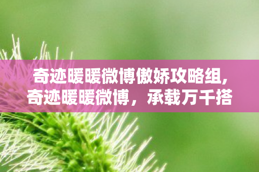 奇迹暖暖微博傲娇攻略组,奇迹暖暖微博,承载万千搭配热爱的同好聚集地 奇迹暖暖微博傲娇攻略组,奇迹暖暖微博,承载万千搭配热爱的同好聚集地