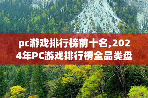 pc游戏排行榜前十名,2024年PC游戏排行榜全品类盘点,适配不同喜好玩家的优质作品指南 pc游戏排行榜前十名,2024年PC游戏排行榜全品类盘点,适配不同喜好玩家的优质作品指南