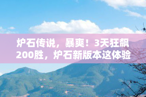 炉石传说,暴爽!3天狂飙200胜,炉石新版本这体验太上头了! 炉石传说,暴爽!3天狂飙200胜,炉石新版本这体验太上头了!