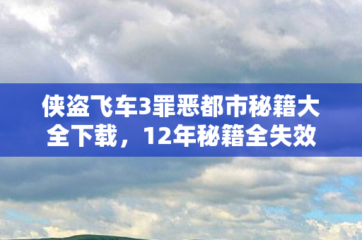 侠盗飞车3罪恶都市秘籍大全下载,12年秘籍全失效!罪恶都市暗巷谜影竟成泪目绝响 侠盗飞车3罪恶都市秘籍大全下载,12年秘籍全失效!罪恶都市暗巷谜影竟成泪目绝响