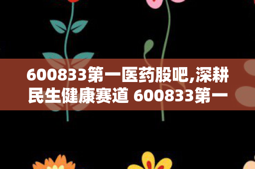 600833第一医药股吧,深耕民生健康赛道 600833第一医药打造市民身边的暖心医药服务阵地 600833第一医药股吧,深耕民生健康赛道 600833第一医药打造市民身边的暖心医药服务阵地