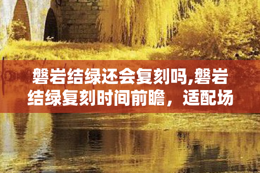 磐岩结绿还会复刻吗,磐岩结绿复刻时间前瞻,适配场景与抽取建议全梳理 磐岩结绿还会复刻吗,磐岩结绿复刻时间前瞻,适配场景与抽取建议全梳理