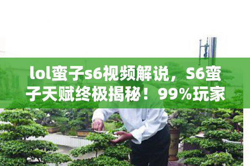 lol蛮子s6视频解说,S6蛮子天赋终极揭秘!99%玩家错过的神级搭配,你还在用老套路? lol蛮子s6视频解说,S6蛮子天赋终极揭秘!99%玩家错过的神级搭配,你还在用老套路?