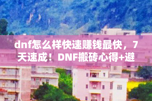 dnf怎么样快速赚钱最快,7天速成!DNF搬砖心得+避坑指南,月入过万不是梦 dnf怎么样快速赚钱最快,7天速成!DNF搬砖心得+避坑指南,月入过万不是梦