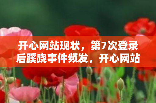 开心网站现状,第7次登录后蹊跷事件频发,开心网站背后真相让人后背发凉 开心网站现状,第7次登录后蹊跷事件频发,开心网站背后真相让人后背发凉