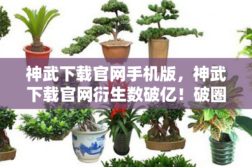 神武下载官网手机版,神武下载官网衍生数破亿!破圈联名让我家变神武博物馆,这波消费意想不到! 神武下载官网手机版,神武下载官网衍生数破亿!破圈联名让我家变神武博物馆,这波消费意想不到!