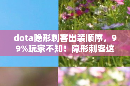 dota隐形刺客出装顺序,99%玩家不知!隐形刺客这套出装竟让胜率飙升300%? dota隐形刺客出装顺序,99%玩家不知!隐形刺客这套出装竟让胜率飙升300%?
