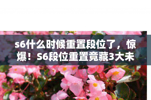 s6什么时候重置段位了,惊爆!S6段位重置竟藏3大未解之谜,你的王者梦要碎了? s6什么时候重置段位了,惊爆!S6段位重置竟藏3大未解之谜,你的王者梦要碎了?