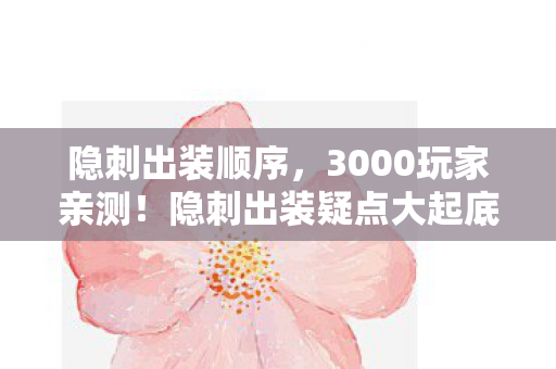 隐刺出装顺序,3000玩家亲测!隐刺出装疑点大起底,大神绷不住直呼这合理? 隐刺出装顺序,3000玩家亲测!隐刺出装疑点大起底,大神绷不住直呼这合理?