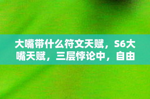 大嘴带什么符文天赋，S6大嘴天赋，三层悖论中，自由意志竟是命运牢笼的钥匙？