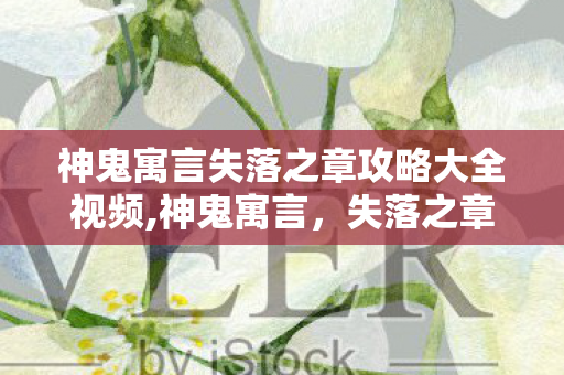 神鬼寓言失落之章攻略大全视频,神鬼寓言，失落之章 新手友好向全流程游玩攻略