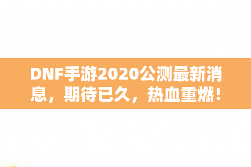 DNF手游2020公测最新消息图片