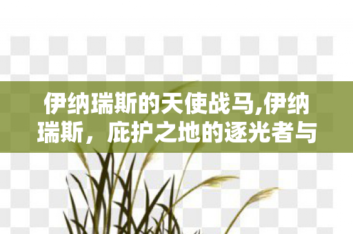 伊纳瑞斯的天使战马,伊纳瑞斯,庇护之地的逐光者与永恒囚徒 伊纳瑞斯的天使战马,伊纳瑞斯,庇护之地的逐光者与永恒囚徒