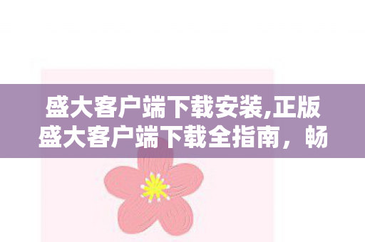 盛大客户端下载安装,正版盛大客户端下载全指南,畅玩经典IP内容的正确打开方式 盛大客户端下载安装,正版盛大客户端下载全指南,畅玩经典IP内容的正确打开方式