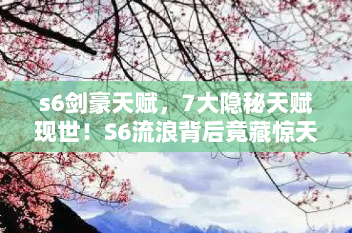 s6剑豪天赋,7大隐秘天赋现世!S6流浪背后竟藏惊天逆转密码? s6剑豪天赋,7大隐秘天赋现世!S6流浪背后竟藏惊天逆转密码?
