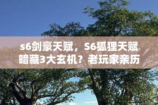 s6剑豪天赋,S6狐狸天赋暗藏3大玄机?老玩家亲历揭秘天赋背后的致命真相! s6剑豪天赋,S6狐狸天赋暗藏3大玄机?老玩家亲历揭秘天赋背后的致命真相!
