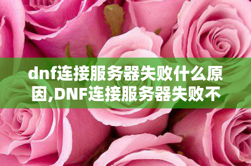 dnf连接服务器失败什么原因,DNF连接服务器失败不用慌,实用排查技巧帮你快速回归阿拉德 dnf连接服务器失败什么原因,DNF连接服务器失败不用慌,实用排查技巧帮你快速回归阿拉德