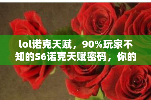 lol诺克天赋,90%玩家不知的S6诺克天赋密码,你的血条为何总被瞬间蒸发? lol诺克天赋,90%玩家不知的S6诺克天赋密码,你的血条为何总被瞬间蒸发?