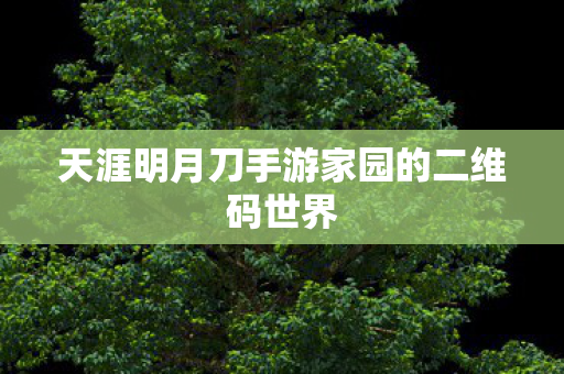 天涯明月刀手游家园的二维码世界图片