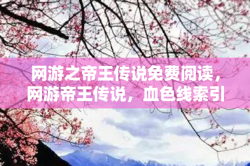 网游之帝王传说免费阅读,网游帝王传说,血色线索引悬案,毛骨悚然自掘坟 网游之帝王传说免费阅读,网游帝王传说,血色线索引悬案,毛骨悚然自掘坟