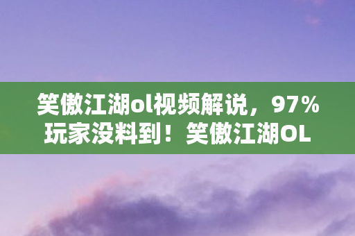笑傲江湖ol视频解说,97%玩家没料到!笑傲江湖OL三端实测,手机搓招像打太极,主机竟成物理外挂? 笑傲江湖ol视频解说,97%玩家没料到!笑傲江湖OL三端实测,手机搓招像打太极,主机竟成物理外挂?
