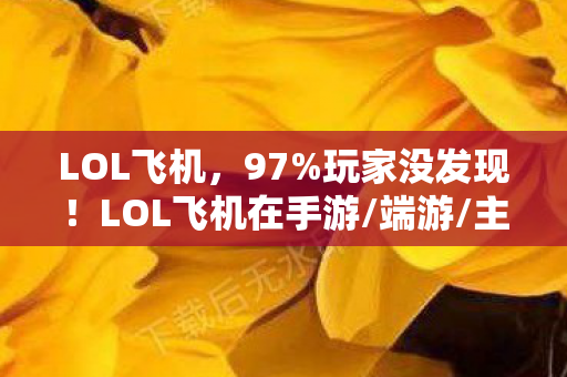 LOL飞机,97%玩家没发现!LOL飞机在手游/端游/主机上竟有3种隐藏操作? LOL飞机,97%玩家没发现!LOL飞机在手游/端游/主机上竟有3种隐藏操作?