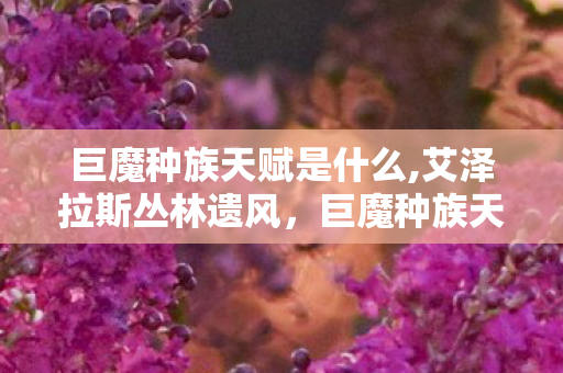 巨魔种族天赋是什么,艾泽拉斯丛林遗风,巨魔种族天赋的设计巧思与实战魅力 巨魔种族天赋是什么,艾泽拉斯丛林遗风,巨魔种族天赋的设计巧思与实战魅力