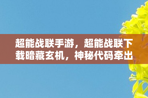 超能战联手游,超能战联下载暗藏玄机,神秘代码牵出2027年悬案,玩家集体失忆真相毛骨悚然 超能战联手游,超能战联下载暗藏玄机,神秘代码牵出2027年悬案,玩家集体失忆真相毛骨悚然