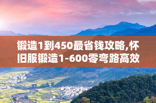 锻造1到450最省钱攻略,怀旧服锻造1-600零弯路高效冲级全指南 锻造1到450最省钱攻略,怀旧服锻造1-600零弯路高效冲级全指南