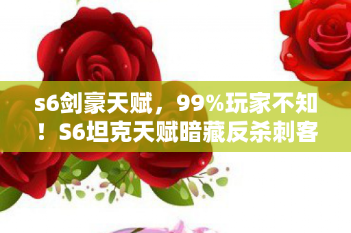 s6剑豪天赋,99%玩家不知!S6坦克天赋暗藏反杀刺客神技,颠覆你的认知! s6剑豪天赋,99%玩家不知!S6坦克天赋暗藏反杀刺客神技,颠覆你的认知!
