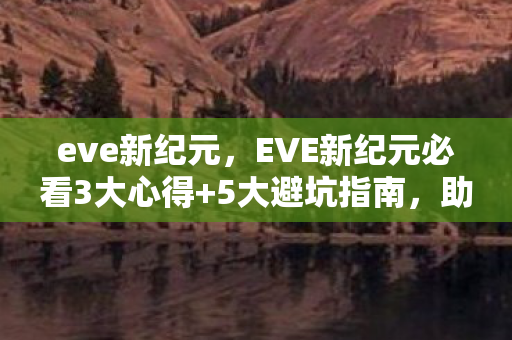 eve新纪元,EVE新纪元必看3大心得+5大避坑指南,助你少走90%弯路! eve新纪元,EVE新纪元必看3大心得+5大避坑指南,助你少走90%弯路!