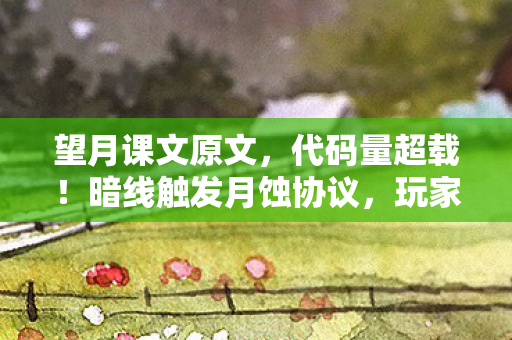 望月课文原文,代码量超载!暗线触发月蚀协议,玩家集体头皮发麻 望月课文原文,代码量超载!暗线触发月蚀协议,玩家集体头皮发麻